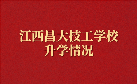 江西昌大技工學校升學情況怎么樣