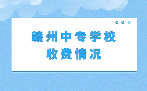 贛州中專學(xué)校收費(fèi)情況