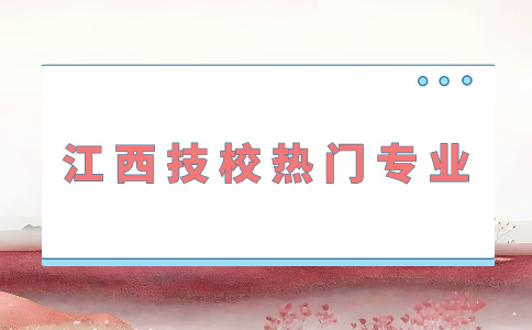 江西技校熱門專業有哪些