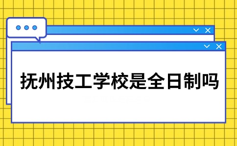 撫州市技工學校是全日制學校嗎