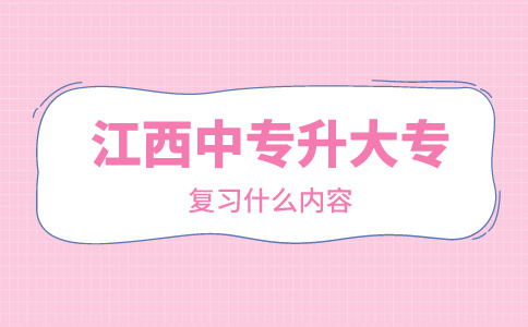 江西中專升大專復習什么內容？