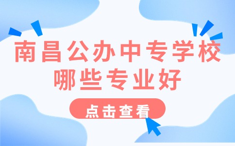 南昌公辦中專學校哪些專業好
