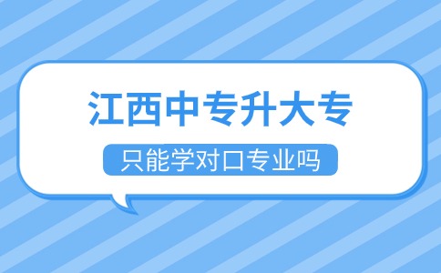 江西中專升大專只能學對口專業嗎