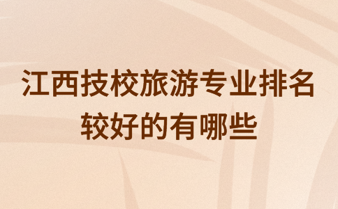江西技校旅游專業排名較好的有哪些