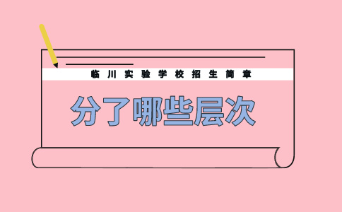 臨川實驗學校招生簡章分了哪些層次