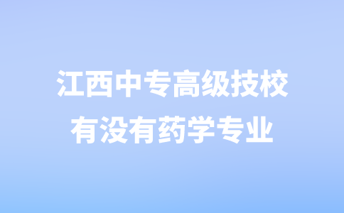 江西中專高級(jí)技校有沒(méi)有藥學(xué)專業(yè)