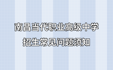 南昌當代職業高級中學招生常見問題須知