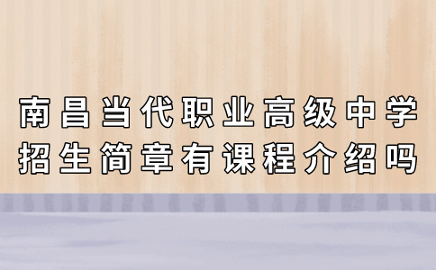 南昌當代職業高級中學招生簡章有課程介紹嗎