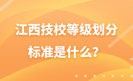 江西技校等級劃分標準是什么？