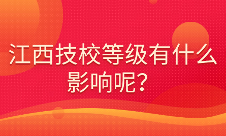 江西技校等級有什么影響呢？