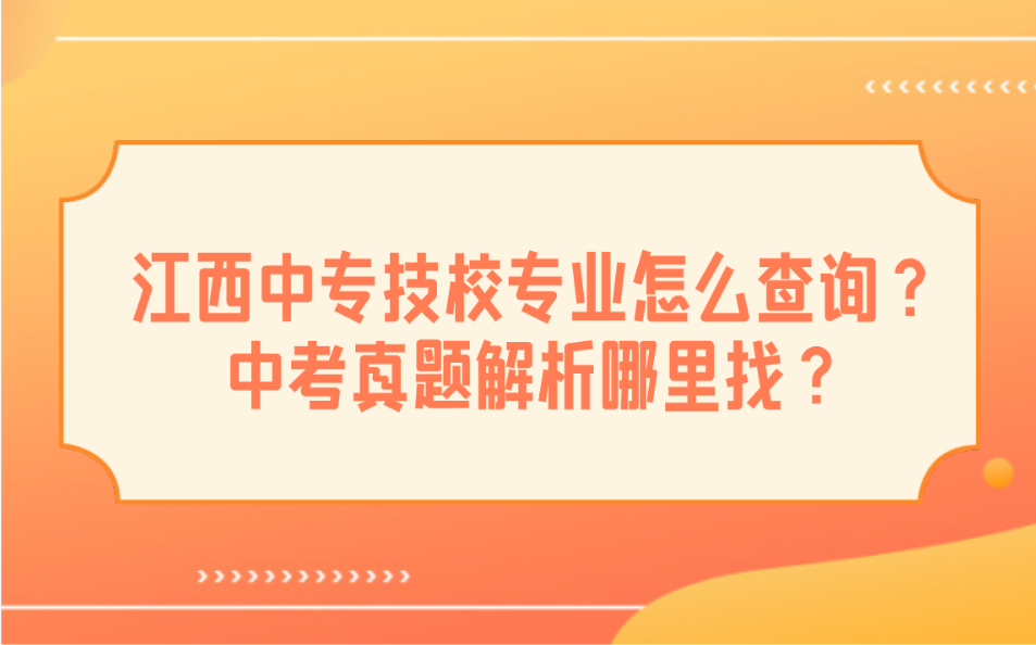 江西中專技校專業怎么查詢？中考真題解析哪里找？