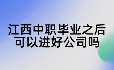 2024年江西中職畢業(yè)之后可以進(jìn)好公司嗎？