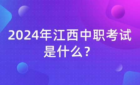 2024年江西中職考試是什么？