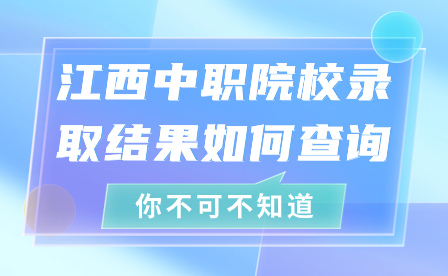江西中職院校錄取結(jié)果如何查詢