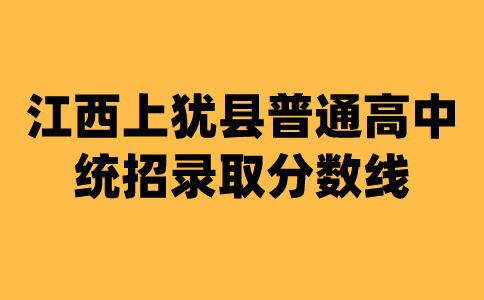 江西上猶縣普通高中統招錄取分數線公告