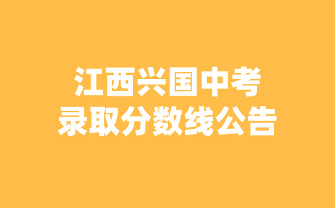 江西興國(guó)中考錄取分?jǐn)?shù)線