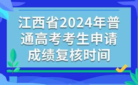 江西省2024年普通高考考生申請(qǐng)成績(jī)復(fù)核時(shí)間