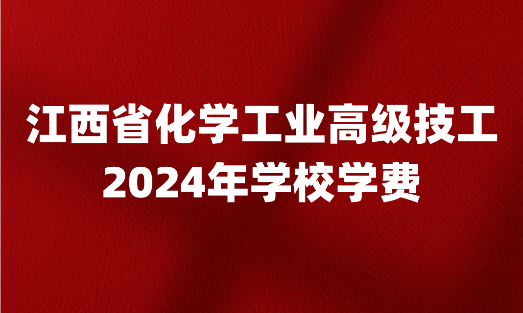 2024年江西省化學工業高級技工學校學費是多少