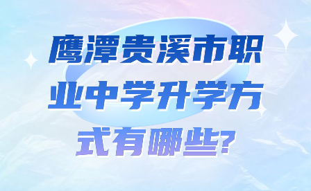 鷹潭貴溪市職業中學升學方式有哪些?