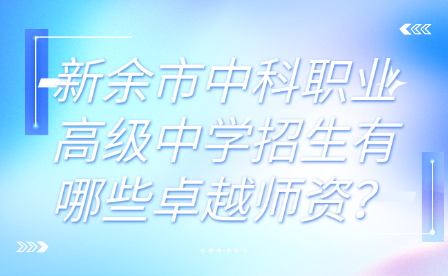 新余市中科職業(yè)高級中學(xué)招生有哪些卓越師資？