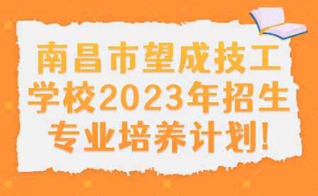 南昌市望成技工學(xué)校2023年招生專業(yè)培養(yǎng)計劃!