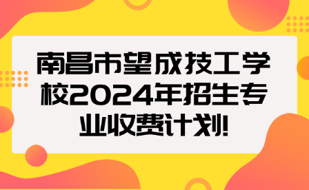 南昌市望成技工學(xué)校2024年招生專業(yè)收費計劃!