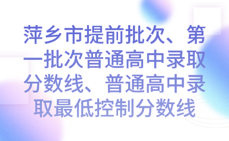 萍鄉市提前批次、第一批次普通高中錄取分數線、普通高中錄取最低控制分數線