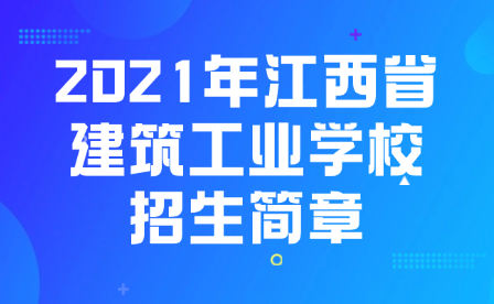 2021年江西省建筑工業學校招生簡章