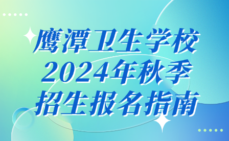 鷹潭衛生學校2024年秋季招生報名指南