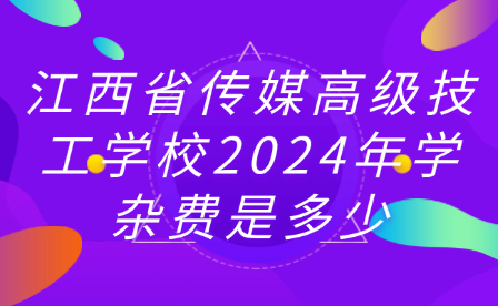 江西省傳媒高級(jí)技工學(xué)校2024年學(xué)雜費(fèi)是多少