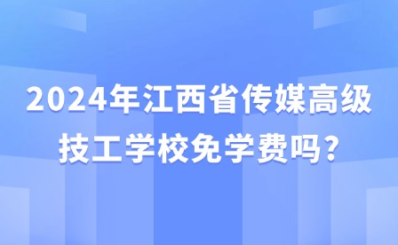 2024年江西省傳媒高級技工學校免學費嗎?