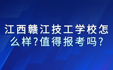 江西贛江技工學校怎么樣?值得報考嗎?