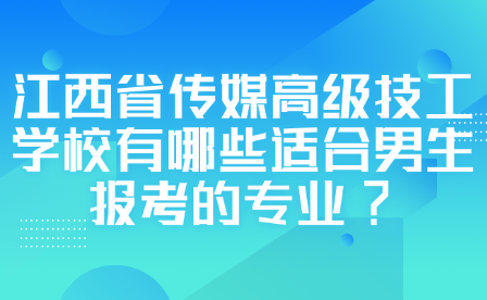 江西省傳媒高級技工學校有哪些適合男生報考的專業?