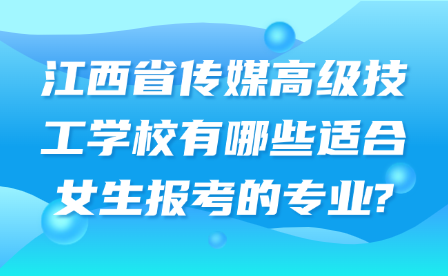 江西省傳媒高級技工學校有哪些適合女生報考的專業?