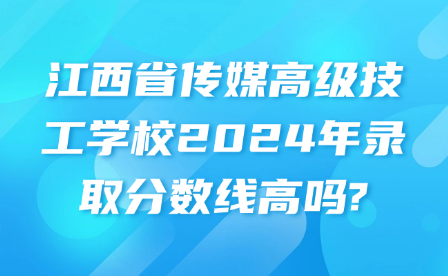 江西省傳媒高級(jí)技工學(xué)校2024年錄取分?jǐn)?shù)線高嗎?
