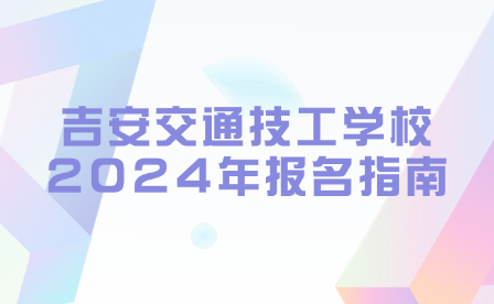 吉安交通技工學校2024年報名指南