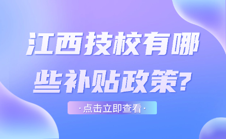 江西技校有哪些補貼政策?