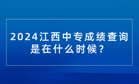 2024江西中專成績查詢是在什么時候？