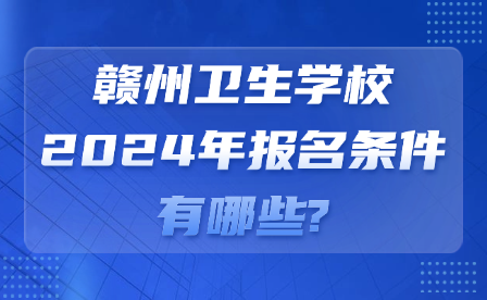 贛州衛生學校2024年報名條件有哪些?
