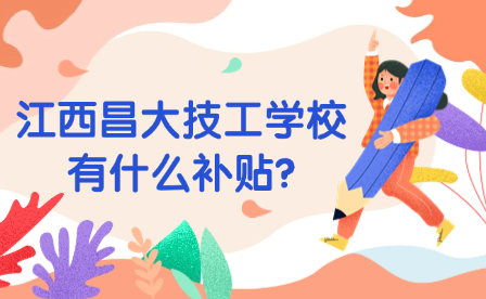 江西昌大技工學校有什么補貼?