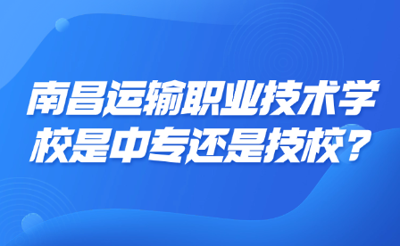 南昌運輸職業技術學校是中專還是技校?