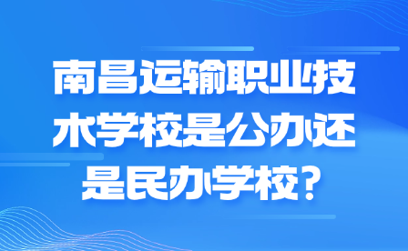 南昌運輸職業技術學校是公辦還是民辦學校?