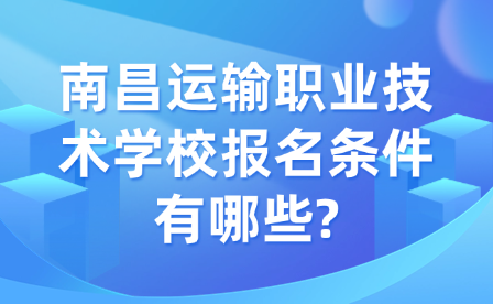 南昌運輸職業技術學校報名條件有哪些?
