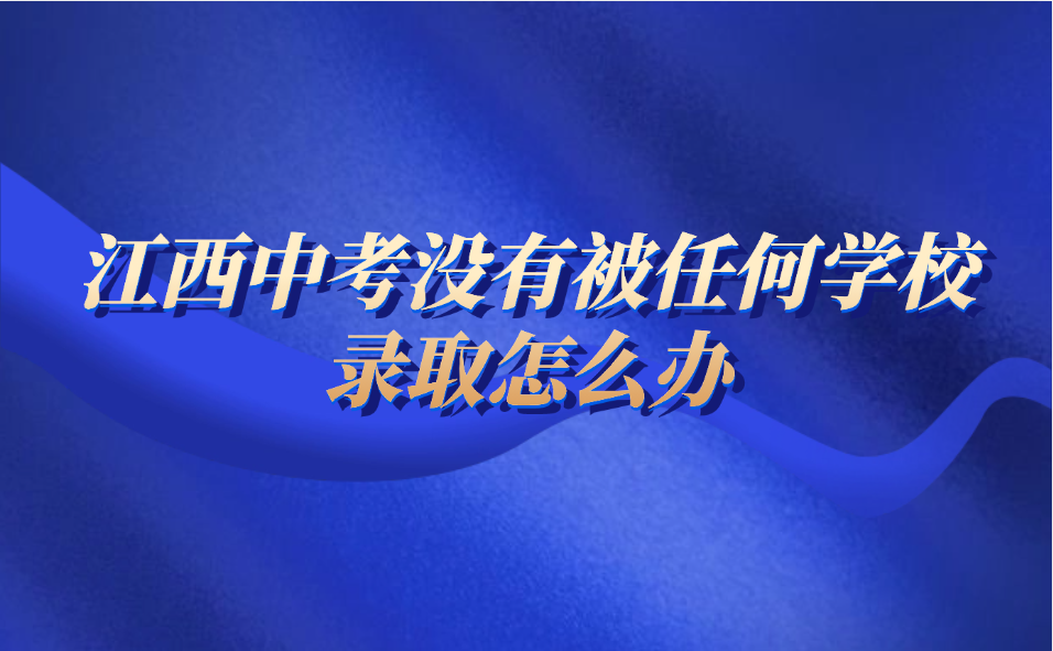 江西中考沒有被任何學校錄取怎么辦