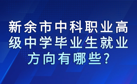 新余市中科職業高級中學畢業生就業方向有哪些?