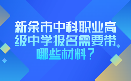 新余市中科職業高級中學報名需要帶哪些材料？