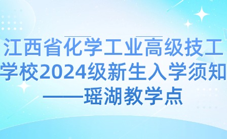 江西省化學工業高級技工學校2024級新生入學須知——瑤湖教學點