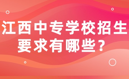 江西中專學校招生要求有哪些？