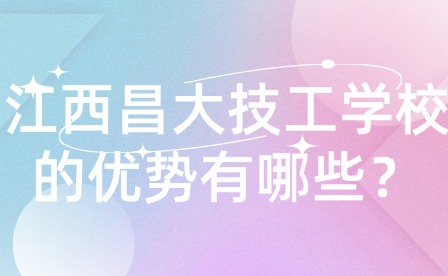 江西昌大技工學校的優勢有哪些？
