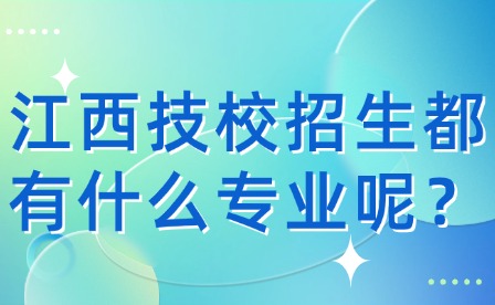 江西技校招生都有什么專業呢？